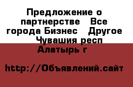 Предложение о партнерстве - Все города Бизнес » Другое   . Чувашия респ.,Алатырь г.